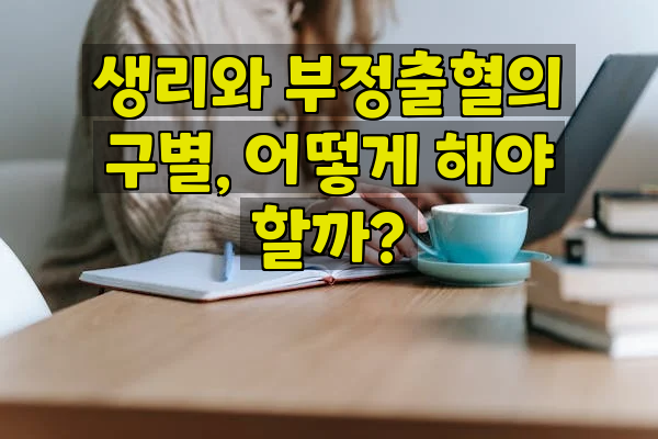 생리와 부정출혈의 구별, 어떻게 해야 할까?